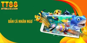 Bắn Cá Nhân Ngư TT88 Gây Chú Ý Bởi Cơ Chế Thưởng Khác Biệt