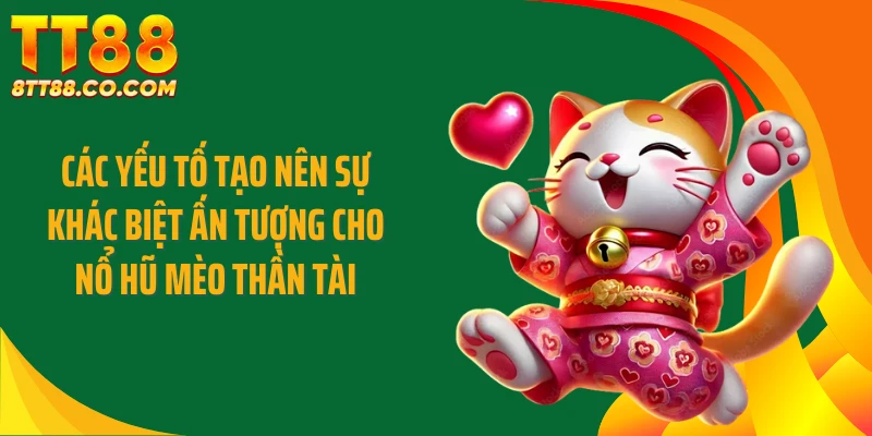 Các yếu tố tạo nên sự khác biệt ấn tượng cho nổ hũ mèo thần tài