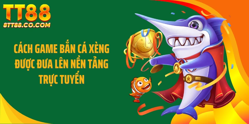 Cách game bắn cá xèng được đưa lên nền tảng trực tuyến