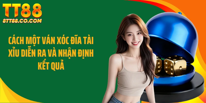 Cách một ván xóc đĩa tài xỉu diễn ra và nhận định kết quả