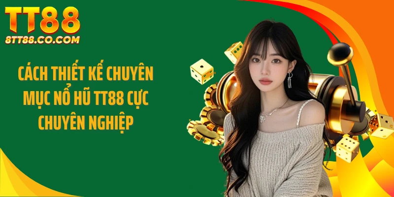 Cách thiết kế chuyên mục nổ hũ TT88 cực chuyên nghiệp