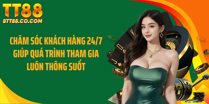 Chăm sóc khách hàng 24/7 giúp quá trình tham gia luôn thông suốt