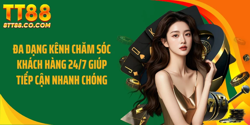 Đa dạng kênh Chăm sóc khách hàng 24/7 giúp tiếp cận nhanh chóng