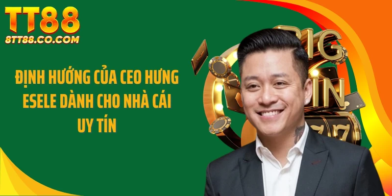 Định hướng của CEO Hưng Esele dành cho nhà cái uy tín