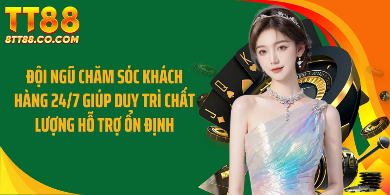 Đội ngũ chăm sóc khách hàng 24/7 giúp duy trì chất lượng hỗ trợ ổn định
