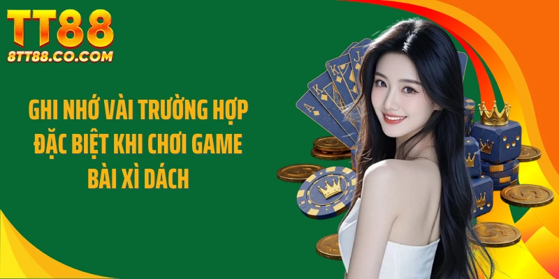 Ghi nhớ vài trường hợp đặc biệt khi chơi game bài xì dách