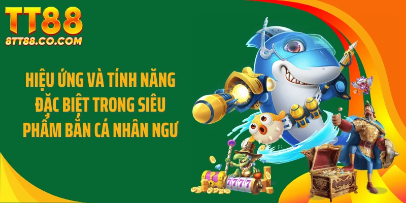 Hiệu ứng và tính năng đặc biệt trong siêu phẩm bắn cá nhân ngư