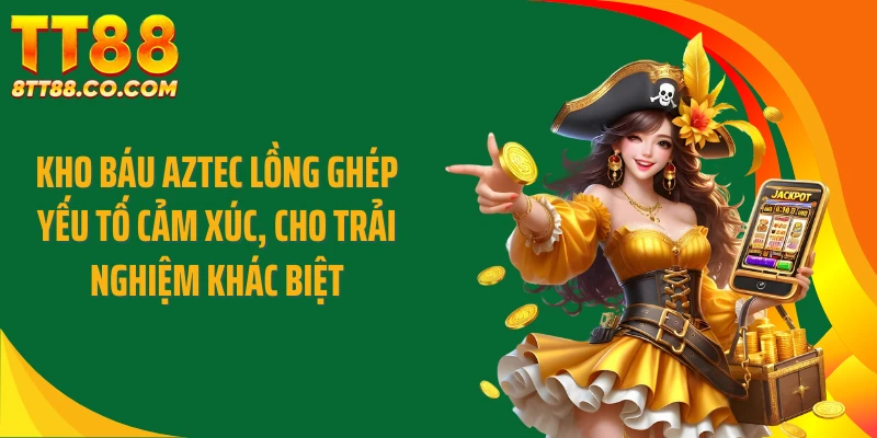 Kho báu Aztec lồng ghép yếu tố cảm xúc, cho trải nghiệm khác biệt