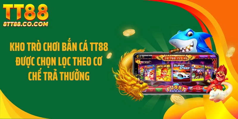Kho trò chơi bắn cá TT88 được chọn lọc theo cơ chế trả thưởng