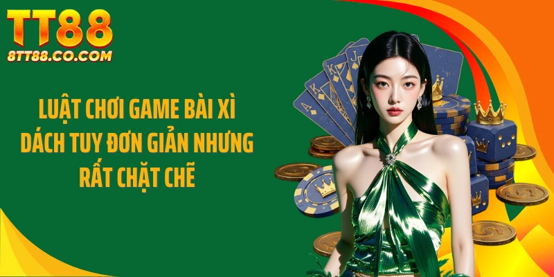 Luật chơi game bài xì dách tuy đơn giản nhưng rất chặt chẽ