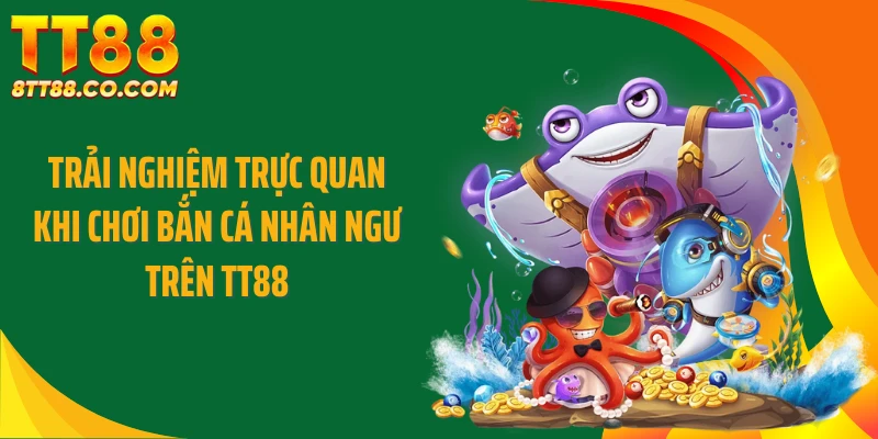 Trải nghiệm trực quan khi chơi bắn cá nhân ngư trên TT88
