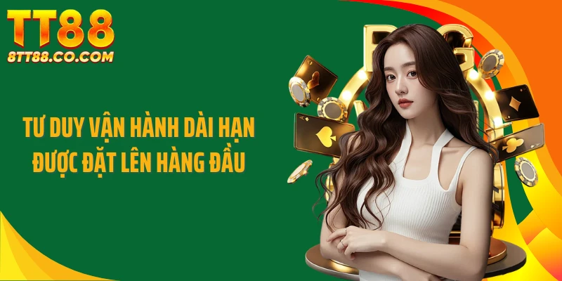 Tư duy vận hành dài hạn được đặt lên hàng đầu