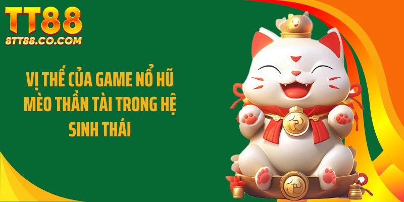 Vị thế của game nổ hũ mèo thần tài trong hệ sinh thái