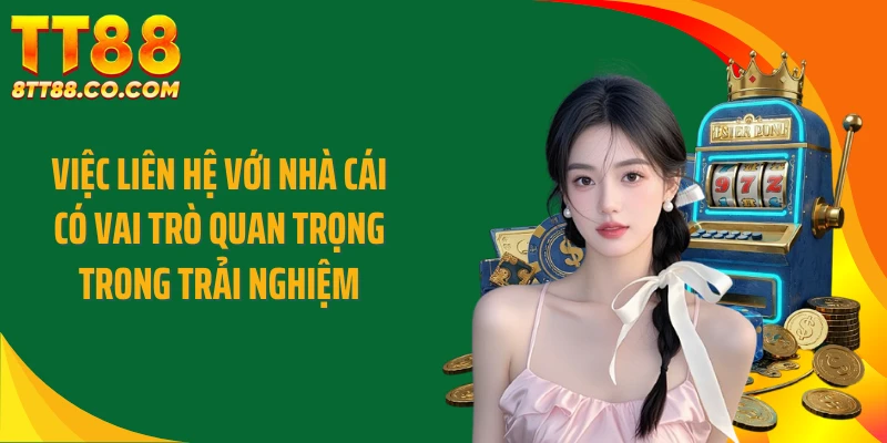 Việc liên hệ với nhà cái có vai trò quan trọng trong trải nghiệm