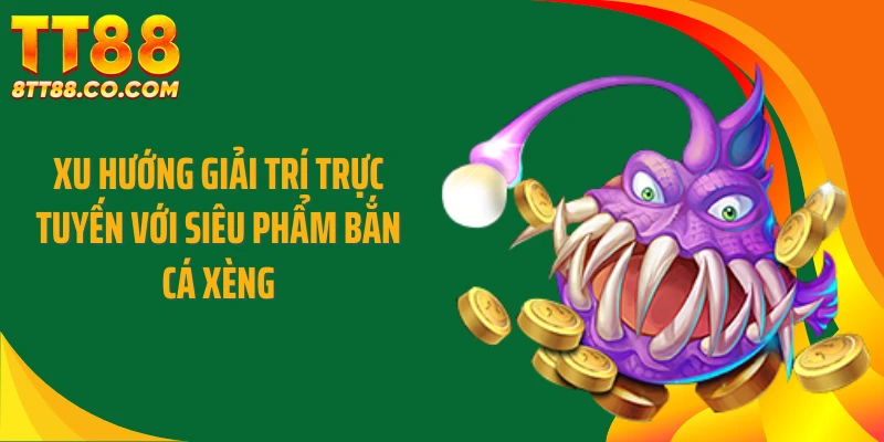 Xu hướng giải trí trực tuyến với siêu phẩm bắn cá xèng